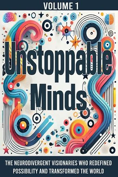 Unstoppable Minds: The Neurodivergent Visionaries Who Redefined Possibility and Transformed the World: Unstoppable Minds, #1