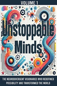 Unstoppable Minds: The Neurodivergent Visionaries Who Redefined Possibility and Transformed the World: Unstoppable Minds, #1