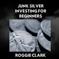 Junk Silver Investing for Beginners: A Simple Guide to Buying, Stacking, Testing, Storing, and Selling 90 Percent Silver Coins