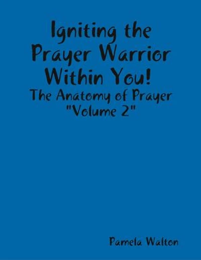 Igniting the Prayer Warrior Within You! : The Anatomy of Prayer "Volume 2"