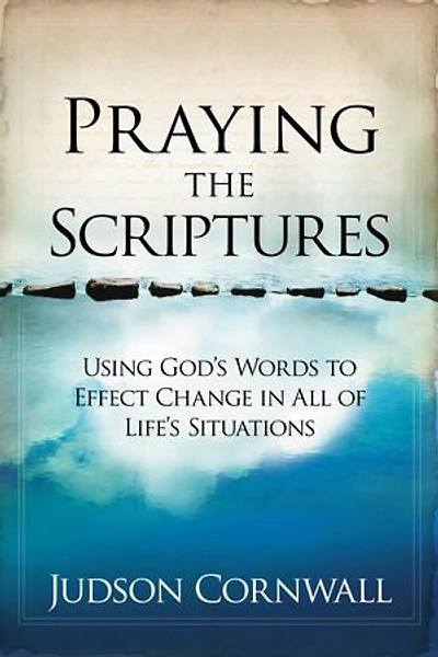 Praying The Scriptures: Using God's Words To Effect Change All Of Life's Situations