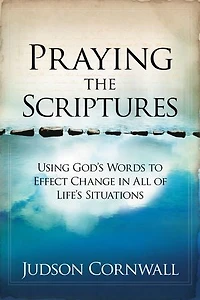 Praying The Scriptures: Using God's Words To Effect Change All Of Life's Situations