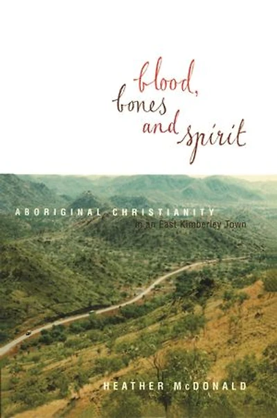 Blood, Bones and Spirit: Aboriginal Christianity in an East Kimberley Town