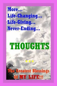 More... Life-Changing... Life-Giving... Never-Ending... THOUGHTS...