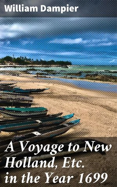 A Voyage to New Holland, Etc. in the Year 1699: Enriched edition. Uncharted Territories: A 17th Century Exploration Voyage