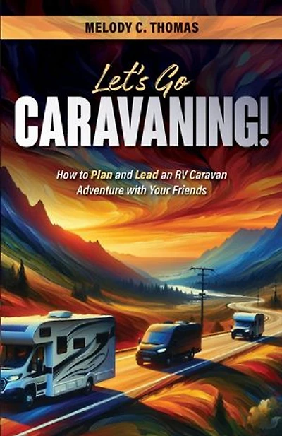 Let's Go Caravaning! How to Plan and Lead an RV Caravan Adventure with Your Friends