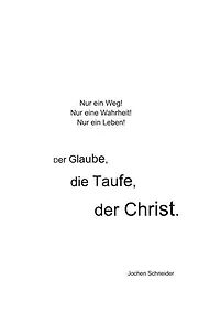 Der Glaube, die Taufe, der Christ: Nur ein Weg! Nur eine Wahrheit! Nur ein Leben!