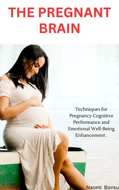 THE PRETNANT BRAIN: Techniques for Pregnancy Cognitive Performance and Emotional Well-Being Enhancement