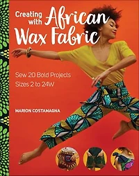 Creating with African Wax Fabric: Sew 20 Bold Projects; Sizes 2 to 24W