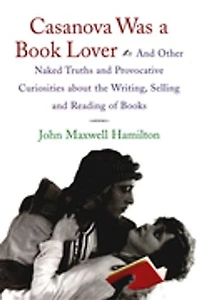 Casanova Was A Book Lover: And Other Naked Truths Provocative Curiosities About The Writing, Selling, Reading Of Books