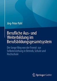 Berufliche Aus- und Weiterbildung im Berufsbildungsgesamtsystem: Der lange Weg von der Fremd- zur Selbsterziehung in Betrieb, Schule und Hochschule