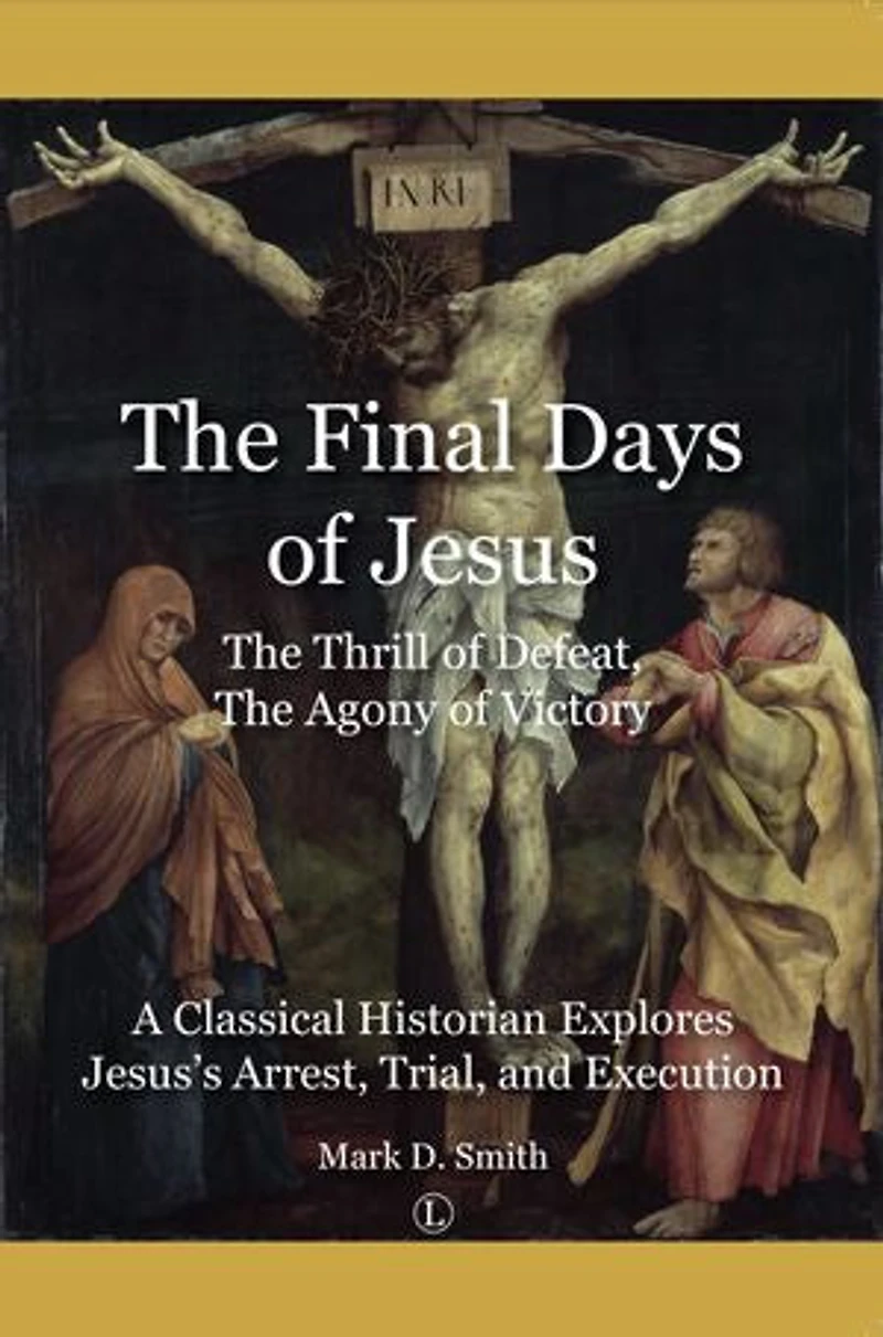Final Days of Jesus: The Thrill Defeat, Agony Victory: A Classical Historian Explores Jesus's Arrest, Trial, and Execution