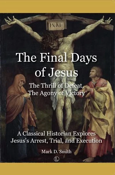 Final Days of Jesus: The Thrill Defeat, Agony Victory: A Classical Historian Explores Jesus's Arrest, Trial, and Execution