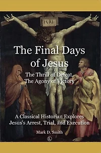 Final Days of Jesus: The Thrill Defeat, Agony Victory: A Classical Historian Explores Jesus's Arrest, Trial, and Execution