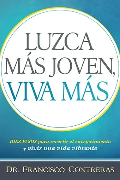 Luzca más joven, viva más / Look Younger, Live Longer: Duez pasos para revertir el envejecimiento y vivir una vida plena