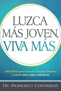 Luzca más joven, viva más / Look Younger, Live Longer: Duez pasos para revertir el envejecimiento y vivir una vida plena