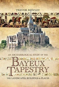 An Archaeological Study of The Bayeux Tapestry: Landscapes, Buildings and Places