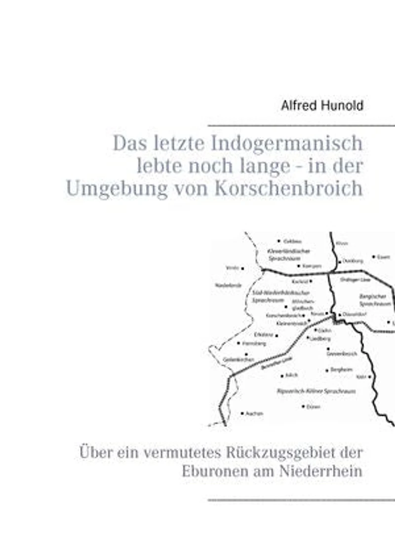 Das letzte Indogermanisch lebte noch lange - der Umgebung von Korschenbroich: Über ein vermutetes Rückzugsgebiet Eburonen am Niederrhein