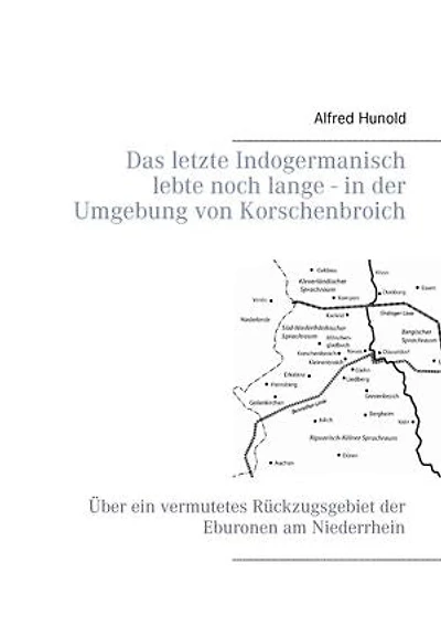 Das letzte Indogermanisch lebte noch lange - der Umgebung von Korschenbroich: Über ein vermutetes Rückzugsgebiet Eburonen am Niederrhein