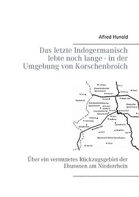 Das letzte Indogermanisch lebte noch lange - der Umgebung von Korschenbroich: Über ein vermutetes Rückzugsgebiet Eburonen am Niederrhein