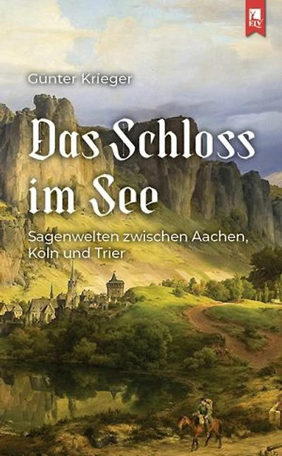 Das Schloss im See: Sagenwelten zwischen Aachen, Köln und Trier