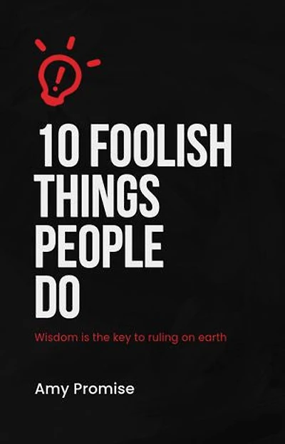 10 Foolish things people do: Wisdom is the key to ruling on earth