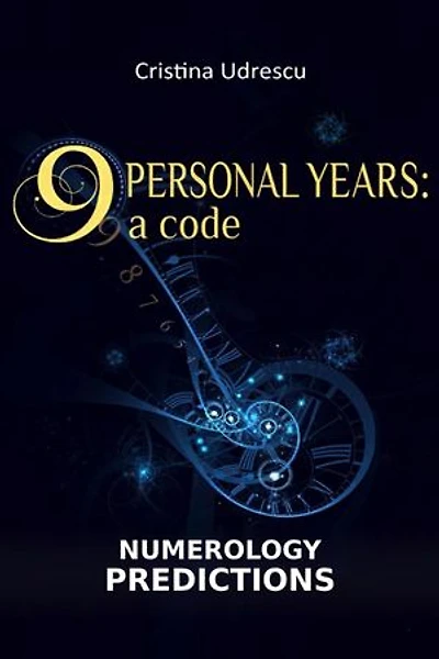 9 Personal Years a Code | Numerology Predictions Relationships, Career, Finances, Health: a Code | Numerology Predictions Relationships, Career, Finances, Health