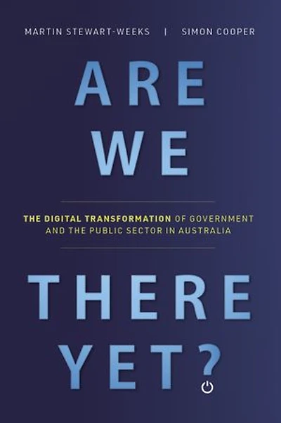 Are We There Yet?: The Digital Transformation of Government and the Public Service in Australia