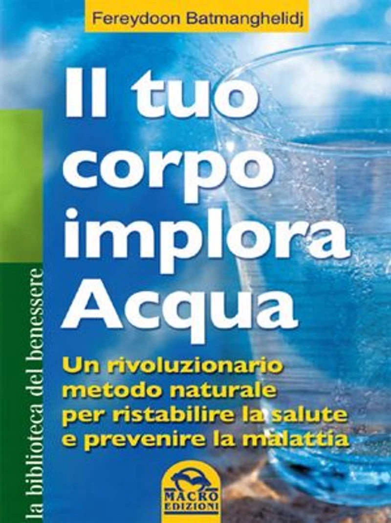 Il tuo corpo implora acqua: Un rivoluzionario metodo naturale per ristabilire la salute e prevenire la malattia