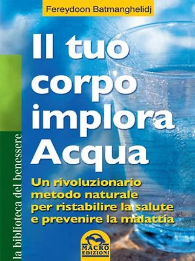 Il tuo corpo implora acqua: Un rivoluzionario metodo naturale per ristabilire la salute e prevenire la malattia