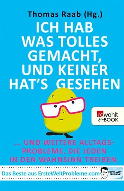 Ich hab was Tolles gemacht, und keiner hat's gesehen: ... und weitere Alltagsprobleme, die jeden in den Wahnsinn treiben - Das Beste aus ErsteWeltProbleme.com