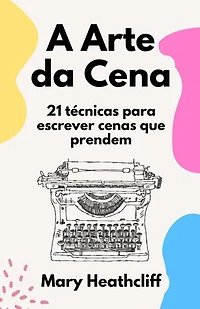 A Arte da Cena. 21 técnicas para escrever cenas que prendem