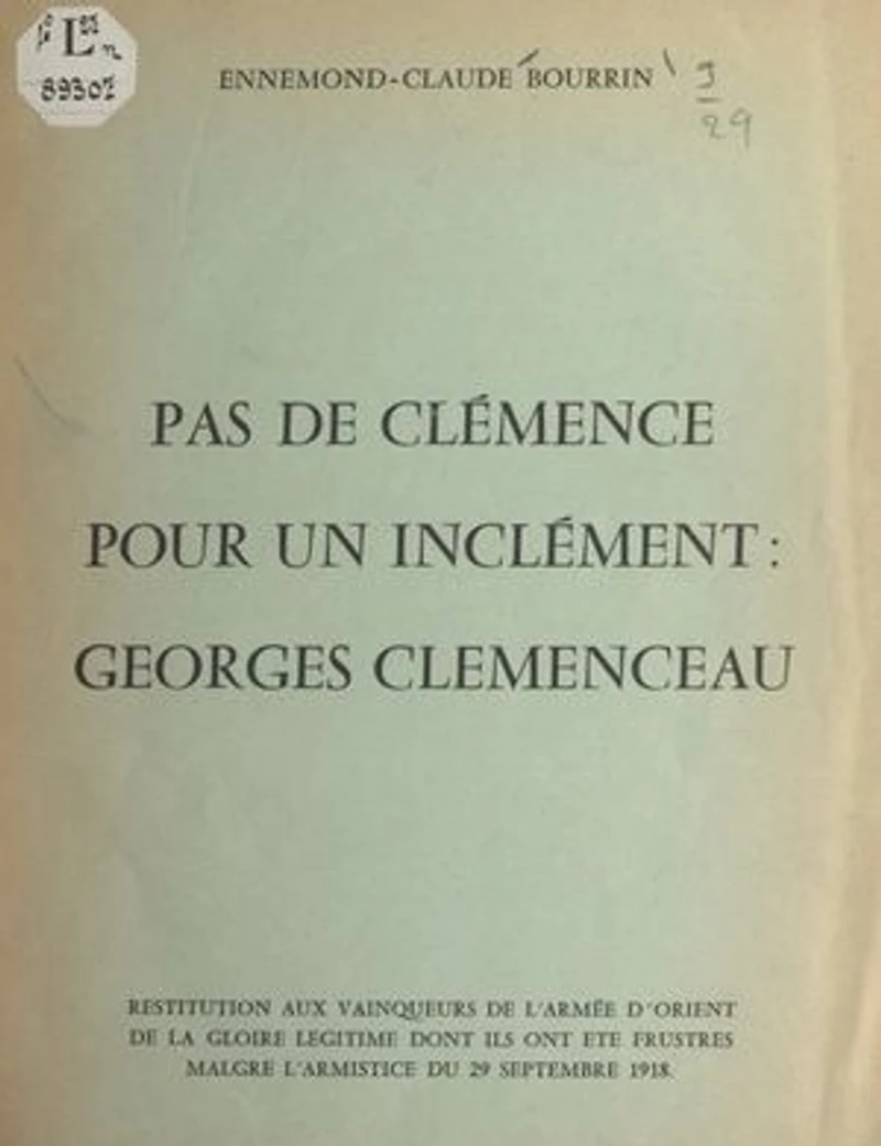 Pas de clémence pour un inclément : Georges Clemenceau: Restitution aux vainqueurs de l'Armée d'Orient de la gloire légitime dont ils ont été frustrés malgré l'armistice du 29 septembre 1918