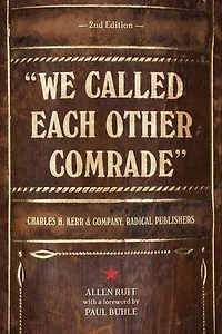 We Called Each Other Comrade: Charles H. Kerr & Company, Radical Publishers