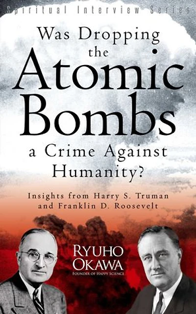 Was Dropping the Atomic Bombs a Crime Against Humanity?: Insights from Harry S. Truman and Franklin D. Roosevelt