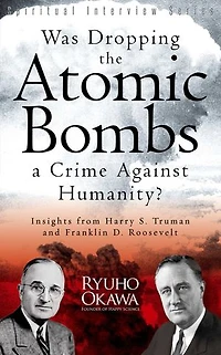 Was Dropping the Atomic Bombs a Crime Against Humanity?: Insights from Harry S. Truman and Franklin D. Roosevelt
