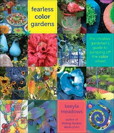 Fearless Color Gardens: The Creative Gardener's Guide to Jumping Off the Color Wheel