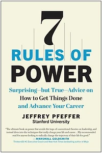 7 Rules of Power: Surprising--but True--Advice on How to Get Things Done and Advance Your Career