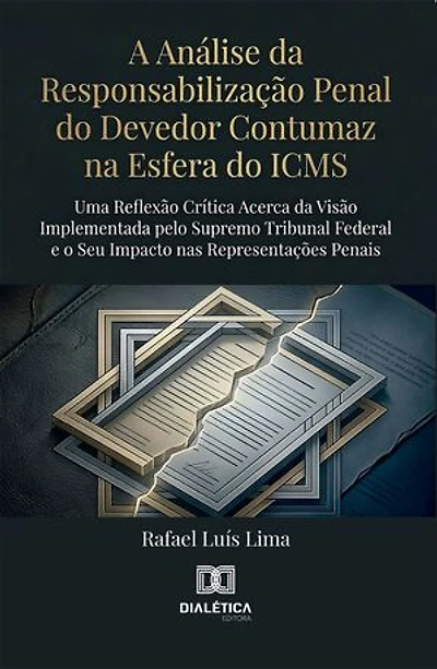 A Análise da Responsabilização Penal do Devedor Contumaz na Esfera do ICMS: Uma Reflexão Crítica Acerca da Visão Implementada pelo Supremo Tribunal Federal e o Seu Impacto nas Representações Penais