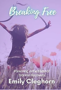 Breaking Free: Parenting in the Midst of Trauma Recovery