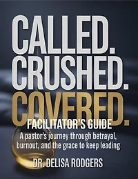 Called. Crushed. Covered.: A Pastor's Journey Through Betrayal, Burnout, and the Grace to Keep Leading