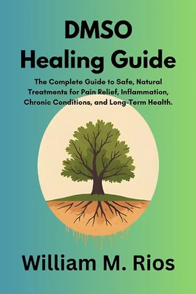 DMSO Healing Guide: The Complete Guide to Safe, Natural Treatments for Pain Relief, Inflammation, Chronic Conditions, and Long-Term Health