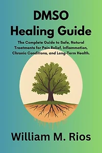 DMSO Healing Guide: The Complete Guide to Safe, Natural Treatments for Pain Relief, Inflammation, Chronic Conditions, and Long-Term Health