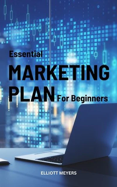 Essential Marketing Plan For Beginners: Simple Guide For Creating The Perfect Business Marketing Plan | Marketing Strategies To Grow Your Audience And Build A Successful Brand