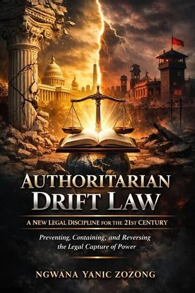 Authoritarian Drift Law: A New Legal Discipline for the 21st Century Preventing, Containing, and Reversing the Legal Capture of Power: 1