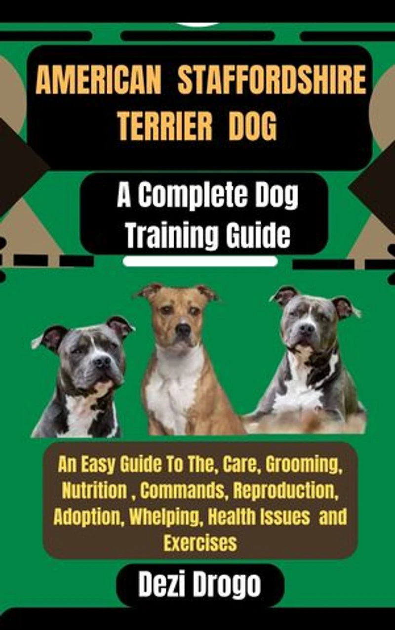 American Staffordshire Terrier Dog: A Complete Dog Training Guide An Easy Guide To The, Care, Grooming, Nutrition , Commands, Reproduction, Adoption, Whelping, Health Issues and Exercises