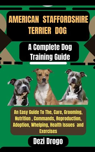 American Staffordshire Terrier Dog: A Complete Dog Training Guide An Easy Guide To The, Care, Grooming, Nutrition , Commands, Reproduction, Adoption, Whelping, Health Issues and Exercises