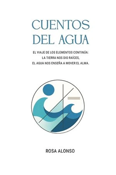 CUENTOS DEL AGUA: EL VIAJE DE LOS ELEMENTOS CONTINÚA: LA TIERRA NOS DIO RAÍCES, EL AGUA NOS ENSEÑA A MOVER EL ALMA.