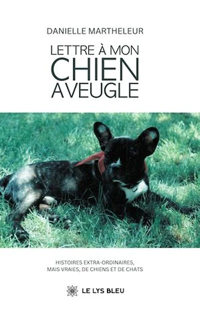 Lettre à mon chien aveugle: Histoires extra-ordinaires, mais vraies, de chiens et de chats