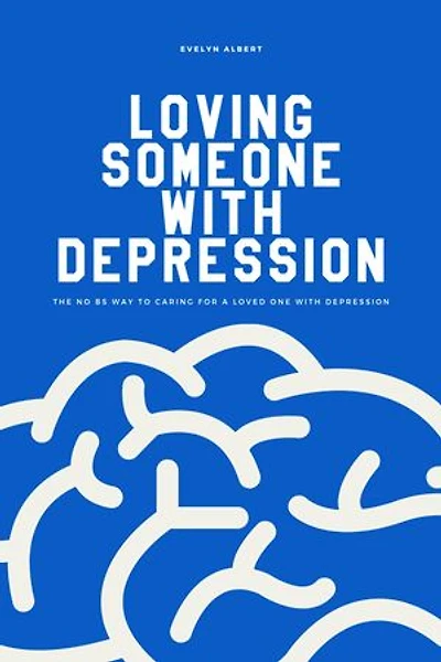 Loving Someone with Depression: The No BS Way to Caring For a Loved One With Depression